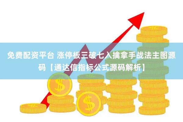 免费配资平台 涨停板三破七入擒拿手战法主图源码【通达信指标公式源码解析】