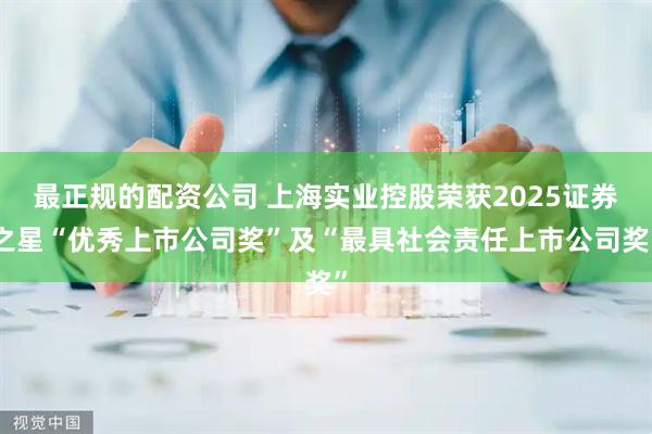最正规的配资公司 上海实业控股荣获2025证券之星“优秀上市公司奖”及“最具社会责任上市公司奖”