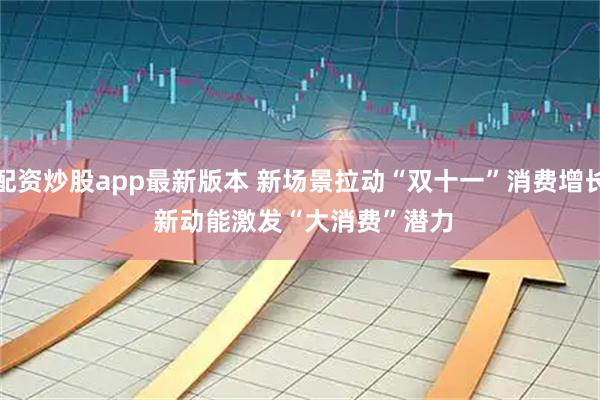 配资炒股app最新版本 新场景拉动“双十一”消费增长 新动能激发“大消费”潜力