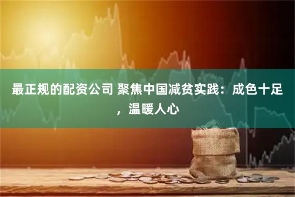 最正规的配资公司 聚焦中国减贫实践：成色十足，温暖人心