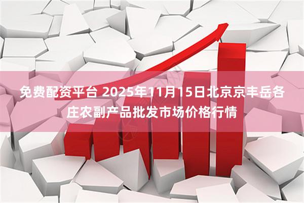 免费配资平台 2025年11月15日北京京丰岳各庄农副产品批发市场价格行情