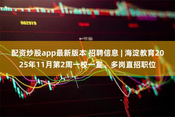 配资炒股app最新版本 招聘信息 | 海淀教育2025年11月第2周一校一宣、多岗直招职位