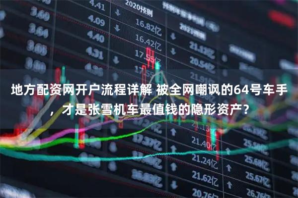 地方配资网开户流程详解 被全网嘲讽的64号车手，才是张雪机车最值钱的隐形资产？